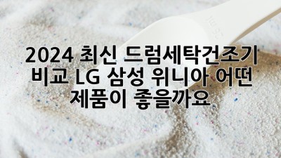 2024 최신 드럼세탁건조기 비교: LG, 삼성, 위니아 어떤 제품이 좋을까요?