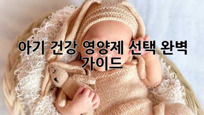 아기 건강, 영양제 선택 완벽 가이드