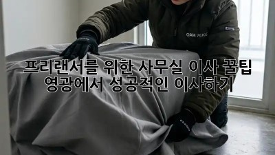 프리랜서를 위한 사무실 이사 꿀팁: 영광에서 성공적인 이사하기! ✨
