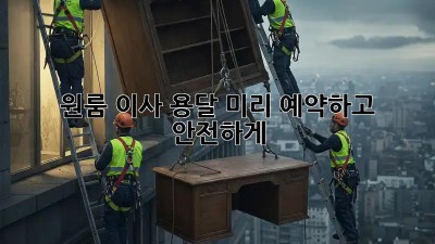 원룸 이사 용달, 미리 예약하고 안전하게!